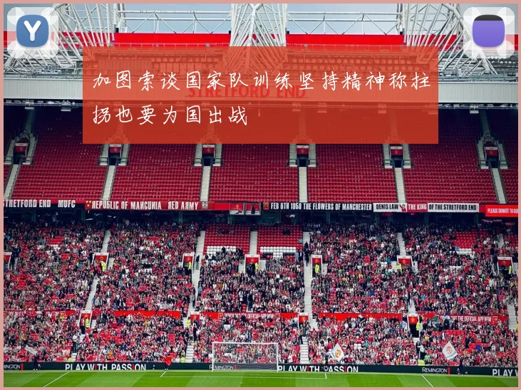 加图索谈国家队训练坚持精神称拄拐也要为国出战